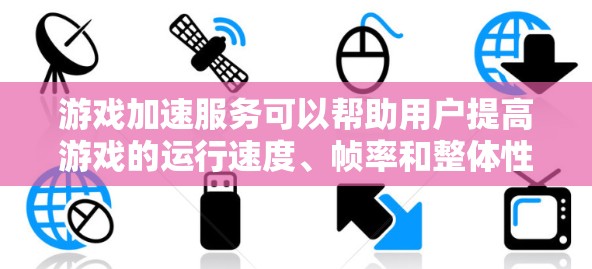 游戏加速服务可以帮助用户提高游戏的运行速度、帧率和整体性能,从而提升游戏体验。以下是一些常见的游戏加速服务和方法 游戏加速服务可以帮助用户提高游戏的运行速度、帧率和整体性能,从而提升游戏体验。以下是一些常见的游戏加速服务和方法