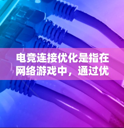 电竞连接优化是指在网络游戏中，通过优化网络连接、减少延迟、提高稳定性和带宽利用率来提升游戏体验的过程。以下是一些常见的电竞连接优化方法和建议