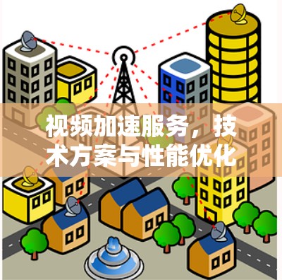 视频加速服务，技术方案与性能优化