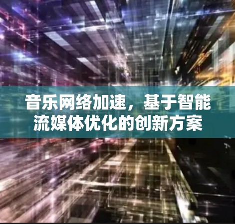 音乐网络加速，基于智能流媒体优化的创新方案