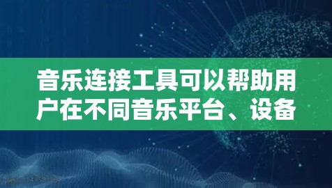 音乐连接工具可以帮助用户在不同音乐平台、设备或服务之间实现数据同步、账号登录或功能整合。以下是一些常见的音乐连接工具及其功能