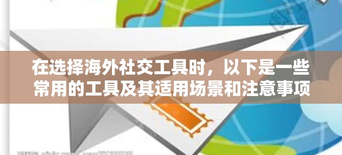 在选择海外社交工具时，以下是一些常用的工具及其适用场景和注意事项，帮助你更好地进行跨国交流