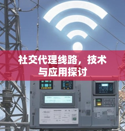 社交代理线路，技术与应用探讨