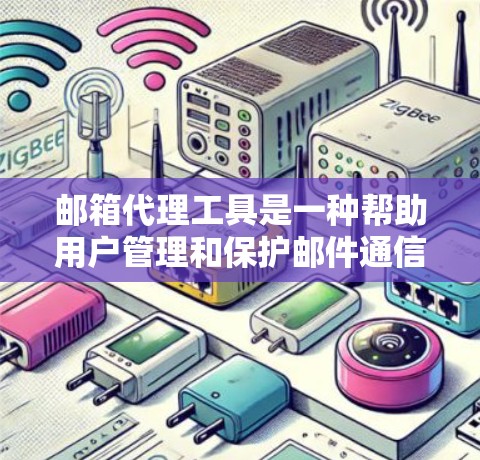 邮箱代理工具是一种帮助用户管理和保护邮件通信的解决方案，通过中介服务器处理邮件，可以隐藏真实信息、加密内容并自动化处理邮件。以下是关于邮箱代理工具的详细介绍