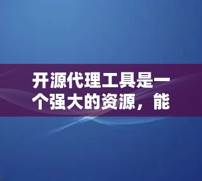 开源代理工具是一个强大的资源，能够帮助你在网络环境中管理数据流和访问权限。以下是根据你的需求和思考过程整理的开源代理工具指南