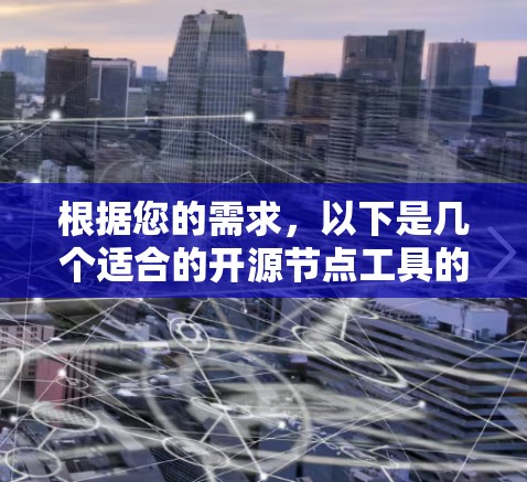 根据您的需求，以下是几个适合的开源节点工具的推荐，并附有详细的比较分析