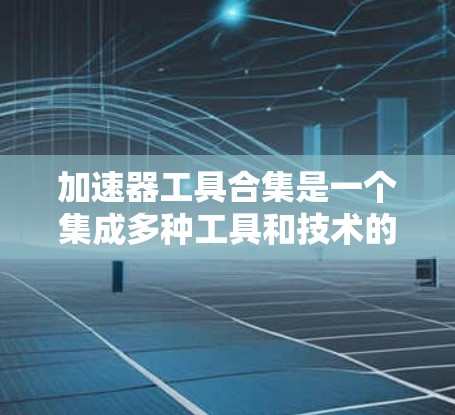 加速器工具合集是一个集成多种工具和技术的平台,旨在帮助开发者和团队提高工作效率,优化流程。以下是对这些工具合集的详细分析和总结 加速器工具合集是一个集成多种工具和技术的平台,旨在帮助开发者和团队提高工作效率,优化流程。以下是对这些工具合集的详细分析和总结
