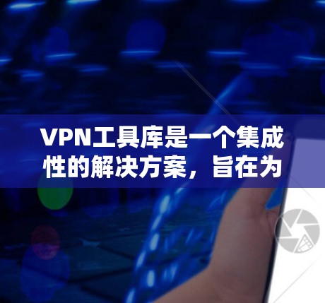 VPN工具库是一个集成性的解决方案，旨在为用户提供多样化的VPN相关工具和功能，帮助用户更高效地管理和使用VPN服务。以下是VPN工具库的详细介绍