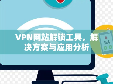 VPN网站解锁工具，解决方案与应用分析