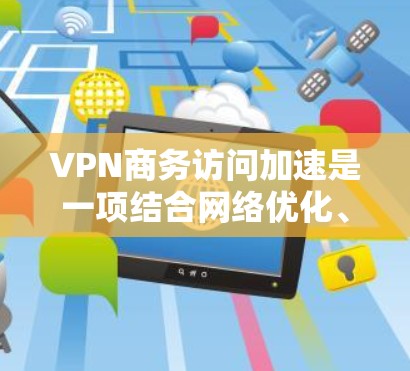 VPN商务访问加速是一项结合网络优化、安全性和用户体验的关键技术,适用于企业需要在公共互联网上创建高效、安全的专用网络的场景。以下是对VPN商务访问加速的详细解析 VPN商务访问加速是一项结合网络优化、安全性和用户体验的关键技术,适用于企业需要在公共互联网上创建高效、安全的专用网络的场景。以下是对VPN商务访问加速的详细解析