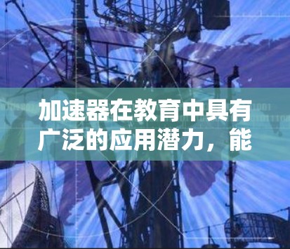 加速器在教育中具有广泛的应用潜力,能够显著提升数据访问速度和效率,适用于多种场景。以下是对加速器在教育中的应用总结 加速器在教育中具有广泛的应用潜力,能够显著提升数据访问速度和效率,适用于多种场景。以下是对加速器在教育中的应用总结