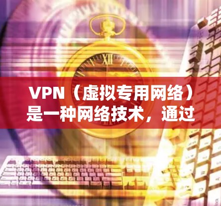 VPN（虚拟专用网络）是一种网络技术，通过创建加密的通道，使得用户能够匿名访问互联网，同时保护隐私和安全。VPN通常用于避开网络限制、保护数据隐私或访问受限的内容