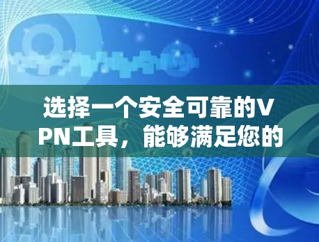 选择一个安全可靠的VPN工具，能够满足您的需求，以下是基于您的思考过程整理出的建议