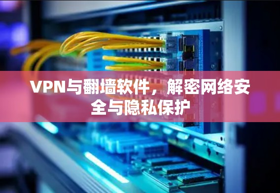 VPN与翻墙软件，解密网络安全与隐私保护