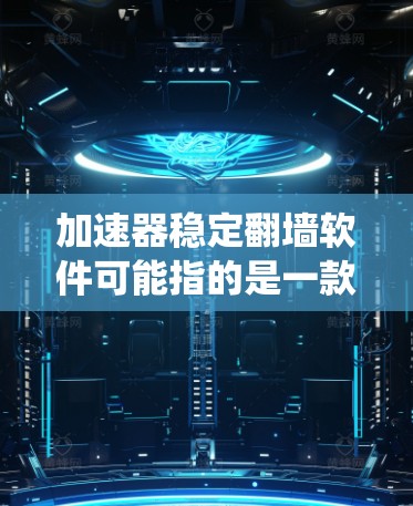 加速器稳定翻墙软件可能指的是一款能够同时实现网络加速和翻墙功能的软件。网络加速器通常用于优化网络连接速度，提高数据传输效率，而翻墙软件则用于绕过网络限制，访问被封锁的网站
