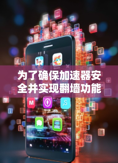 为了确保加速器安全并实现翻墙功能，可以按照以下步骤进行