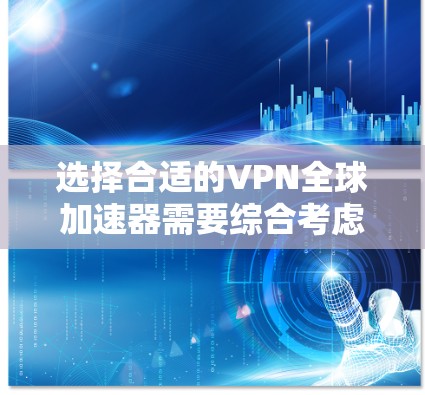 选择合适的VPN全球加速器需要综合考虑多个因素，以下是根据您的需求总结出的建议