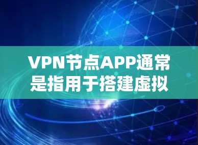 VPN节点APP通常是指用于搭建虚拟专用网络（VPN）的应用程序，常见的有以下几种类型