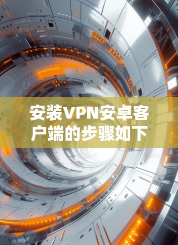 安装VPN安卓客户端的步骤如下
