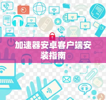 加速器安卓客户端安装指南 加速器安卓客户端安装指南