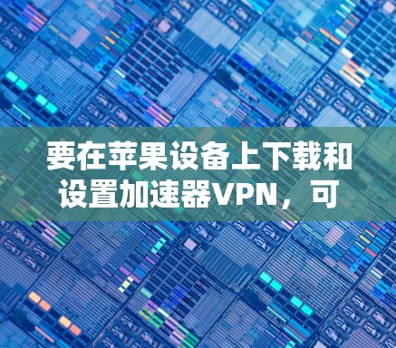 要在苹果设备上下载和设置加速器VPN，可以按照以下步骤操作