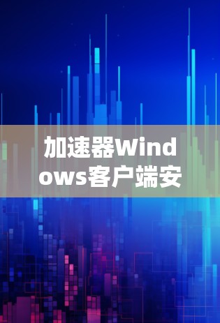 加速器Windows客户端安装指南 加速器Windows客户端安装指南