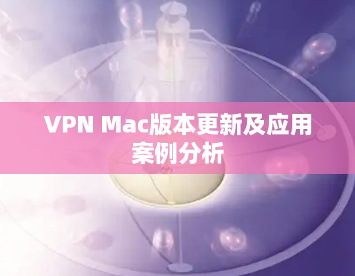 VPN Mac版本更新及应用案例分析