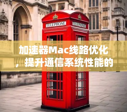 加速器Mac线路优化，提升通信系统性能的关键