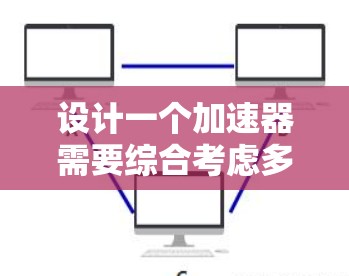 设计一个加速器需要综合考虑多个方面的因素,以下是一个有条理的设计步骤和考虑因素 设计一个加速器需要综合考虑多个方面的因素,以下是一个有条理的设计步骤和考虑因素