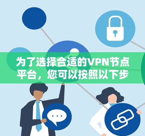 为了选择合适的VPN节点平台，您可以按照以下步骤进行
