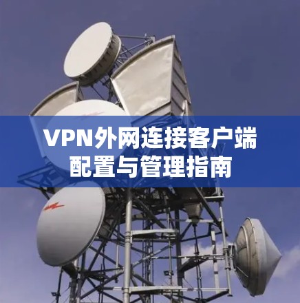 VPN外网连接客户端配置与管理指南