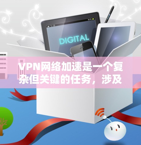 VPN网络加速是一个复杂但关键的任务,涉及多个方面的优化和策略。以下是对VPN网络加速解决方案的详细总结 VPN网络加速是一个复杂但关键的任务,涉及多个方面的优化和策略。以下是对VPN网络加速解决方案的详细总结