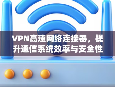 VPN高速网络连接器,提升通信系统效率与安全性 VPN高速网络连接器,提升通信系统效率与安全性