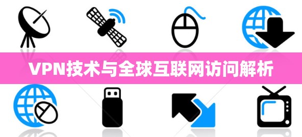 VPN技术与全球互联网访问解析 VPN技术与全球互联网访问解析
