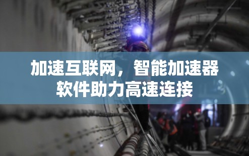 加速互联网,智能加速器软件助力高速连接 加速互联网,智能加速器软件助力高速连接