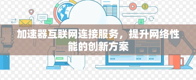 加速器互联网连接服务，提升网络性能的创新方案