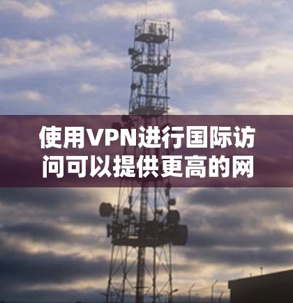 使用VPN进行国际访问可以提供更高的网络安全性和隐私保护,但同时也可能面临一些挑战和需要注意的事项。以下是一些关于VPN国际访问体验的关键点和建议 使用VPN进行国际访问可以提供更高的网络安全性和隐私保护,但同时也可能面临一些挑战和需要注意的事项。以下是一些关于VPN国际访问体验的关键点和建议