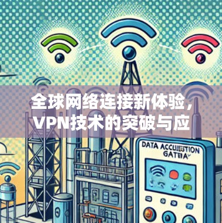 全球网络连接新体验，VPN技术的突破与应用