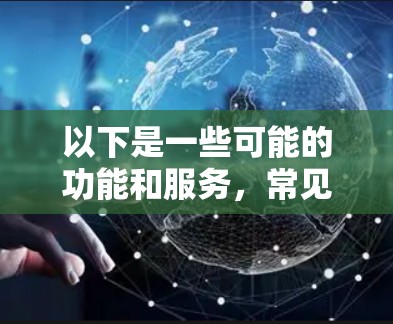 以下是一些可能的功能和服务,常见于全球网络连接平台 以下是一些可能的功能和服务,常见于全球网络连接平台