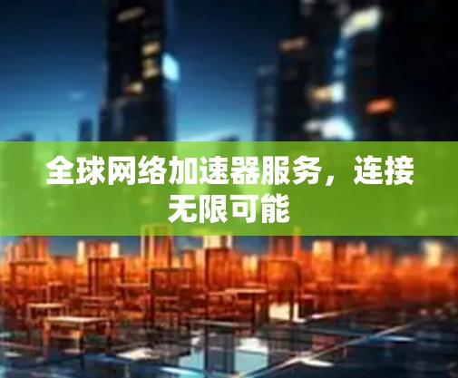 全球网络加速器服务,连接无限可能 全球网络加速器服务,连接无限可能