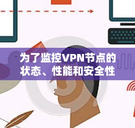 为了监控VPN节点的状态、性能和安全性，您可以考虑以下几款工具