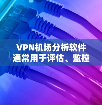 VPN机场分析软件通常用于评估、监控和优化VPN服务的性能、安全性和稳定性。以下是一些常用的VPN机场分析工具和方法 VPN机场分析软件通常用于评估、监控和优化VPN服务的性能、安全性和稳定性。以下是一些常用的VPN机场分析工具和方法