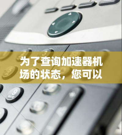 为了查询加速器机场的状态，您可以采取以下步骤