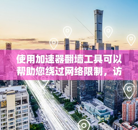 使用加速器翻墙工具可以帮助您绕过网络限制，访问受限的网站或服务。以下是详细的步骤指南，假设您选择使用Shadowsocks