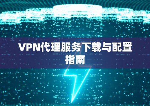 VPN代理服务下载与配置指南 VPN代理服务下载与配置指南
