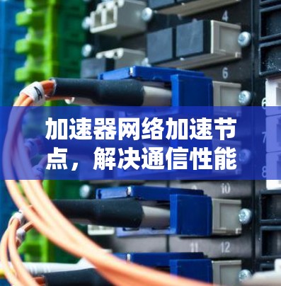 加速器网络加速节点，解决通信性能瓶颈的关键技术
