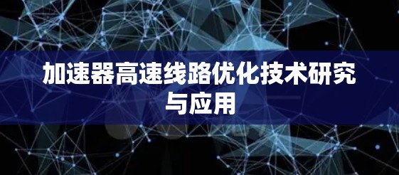加速器高速线路优化技术研究与应用 加速器高速线路优化技术研究与应用