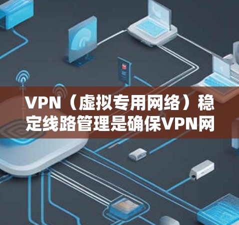 VPN(虚拟专用网络)稳定线路管理是确保VPN网络运行高效、安全且稳定的关键任务。以下是一些常见的VPN稳定线路管理方法和建议