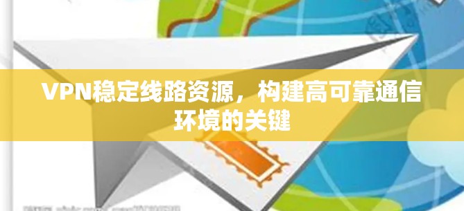 VPN稳定线路资源，构建高可靠通信环境的关键