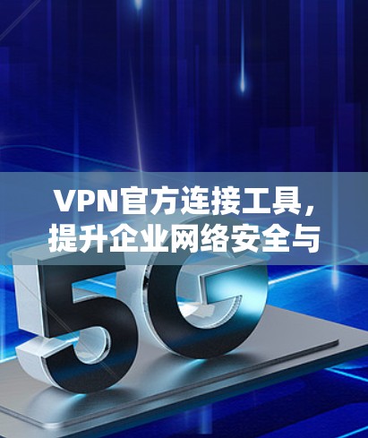 VPN官方连接工具,提升企业网络安全与便利性 VPN官方连接工具,提升企业网络安全与便利性